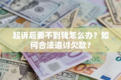 武汉起诉后要不到钱怎么办？如何合法追讨欠款？