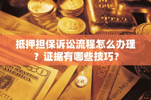 武汉抵押担保诉讼流程怎么办理？证据有哪些技巧？