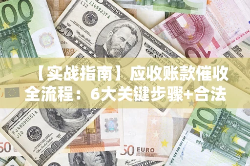 武汉【实战指南】应收账款催收全流程：6大关键步骤+合法回款技巧