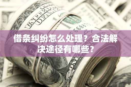 武汉借条纠纷怎么处理？合法解决途径有哪些？