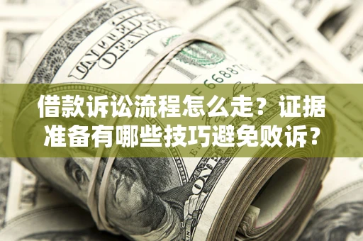 武汉借款诉讼流程怎么走？证据准备有哪些技巧避免败诉？