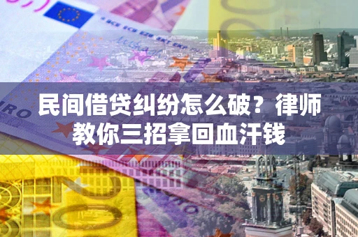 武汉民间借贷纠纷怎么破？律师教你三招拿回血汗钱
