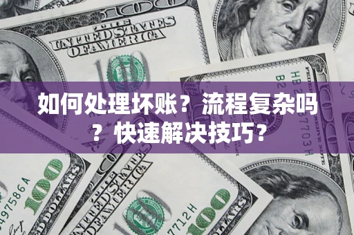 武汉如何处理坏账？流程复杂吗？快速解决技巧？