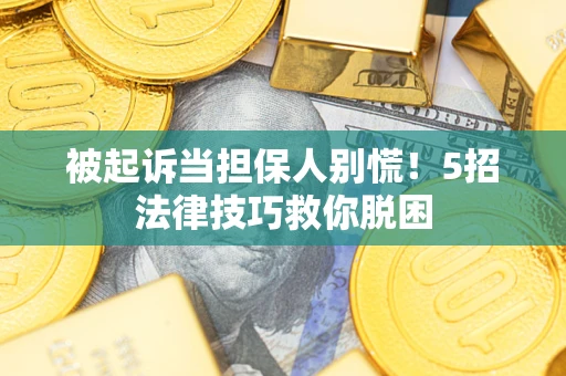 武汉被起诉当担保人别慌！5招法律技巧救你脱困