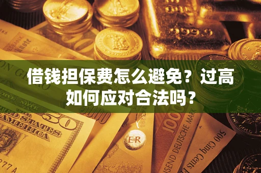 武汉借钱担保费怎么避免？过高如何应对合法吗？
