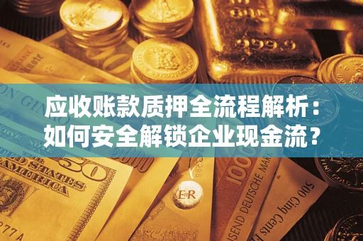 武汉应收账款质押全流程解析：如何安全解锁企业现金流？