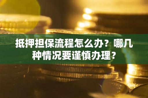 武汉抵押担保流程怎么办？哪几种情况要谨慎办理？