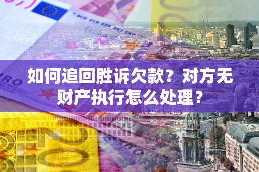 武汉如何追回胜诉欠款？对方无财产执行怎么处理？