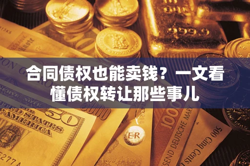 武汉合同债权也能卖钱？一文看懂债权转让那些事儿