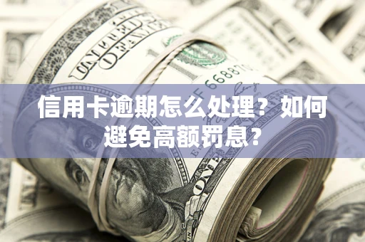 武汉信用卡逾期怎么处理？如何避免高额罚息？