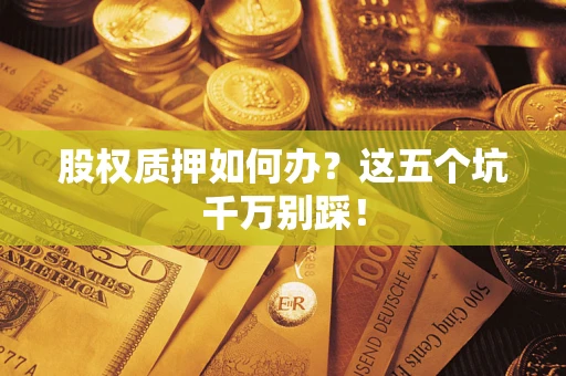 武汉股权质押如何办？这五个坑千万别踩！