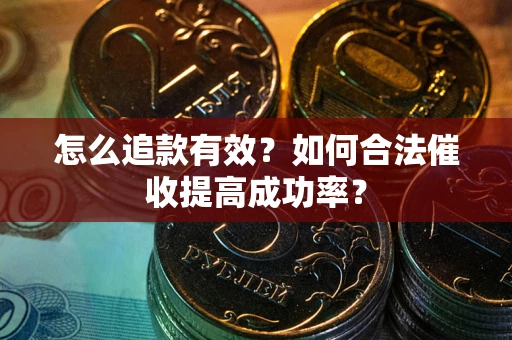 武汉怎么追款有效？如何合法催收提高成功率？