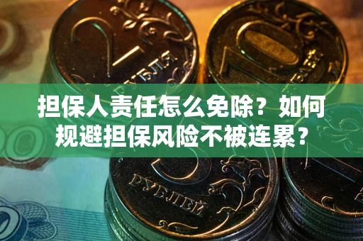 武汉担保人责任怎么免除？如何规避担保风险不被连累？