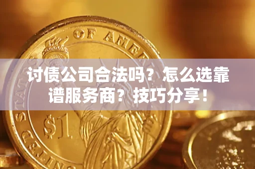 武汉讨债公司合法吗？怎么选靠谱服务商？技巧分享！