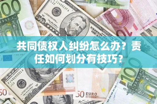 武汉共同债权人纠纷怎么办？责任如何划分有技巧？