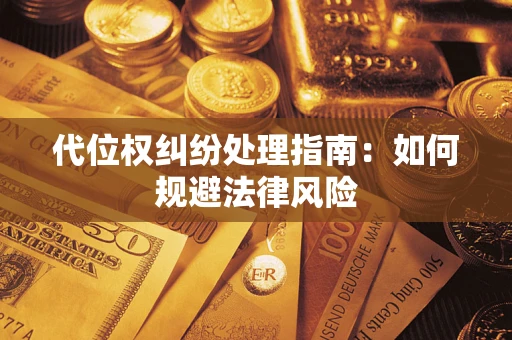 武汉代位权纠纷处理指南:如何规避法律风险 武汉代位权纠纷处理指南:如何规避法律风险