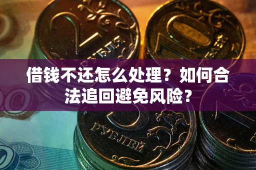 武汉借钱不还怎么处理？如何合法追回避免风险？