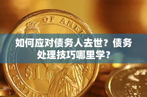 武汉如何应对债务人去世？债务处理技巧哪里学？