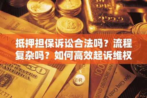 武汉抵押担保诉讼合法吗？流程复杂吗？如何高效起诉维权？
