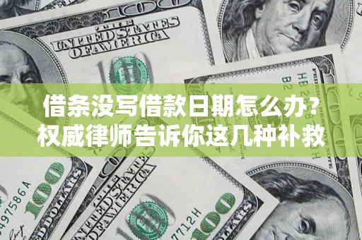 武汉借条没写借款日期怎么办？权威律师告诉你这几种补救方法！