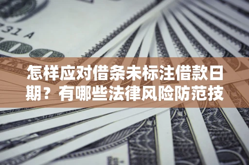 武汉怎样应对借条未标注借款日期？有哪些法律风险防范技巧？