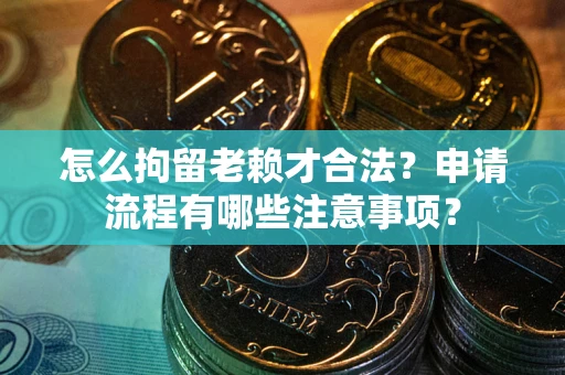武汉怎么拘留老赖才合法？申请流程有哪些注意事项？