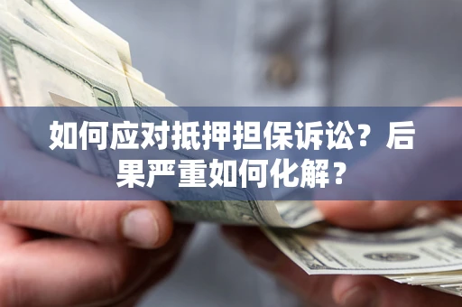 武汉如何应对抵押担保诉讼？后果严重如何化解？
