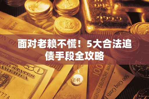 武汉面对老赖不慌！5大合法追债手段全攻略