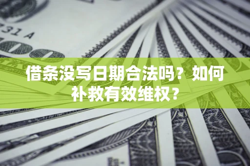 武汉借条没写日期合法吗？如何补救有效维权？