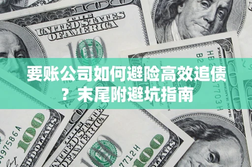 武汉要账公司如何避险高效追债？末尾附避坑指南
