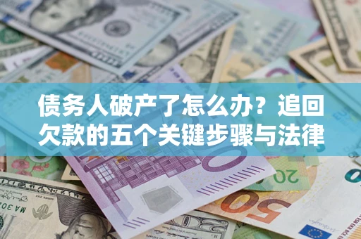 武汉债务人破产了怎么办？追回欠款的五个关键步骤与法律策略