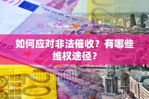 武汉如何应对非法催收？有哪些维权途径？