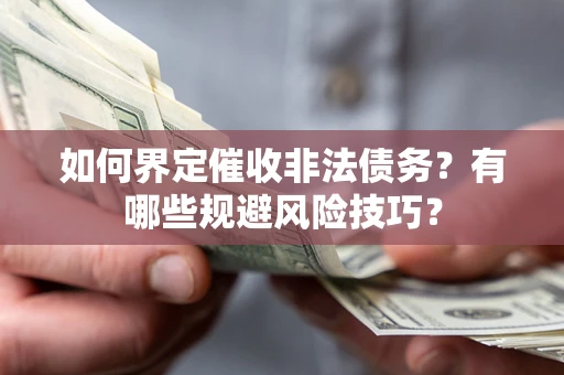 武汉如何界定催收非法债务？有哪些规避风险技巧？