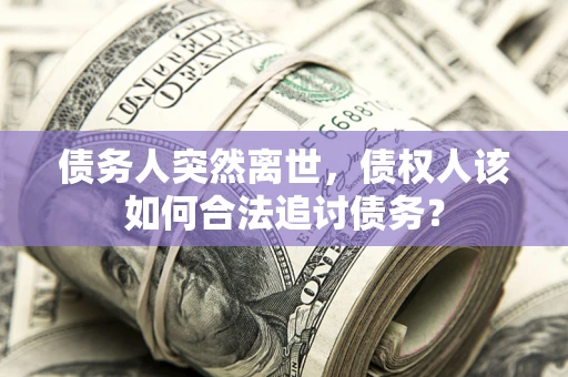 武汉债务人突然离世，债权人该如何合法追讨债务？