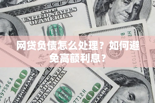 武汉网贷负债怎么处理？如何避免高额利息？