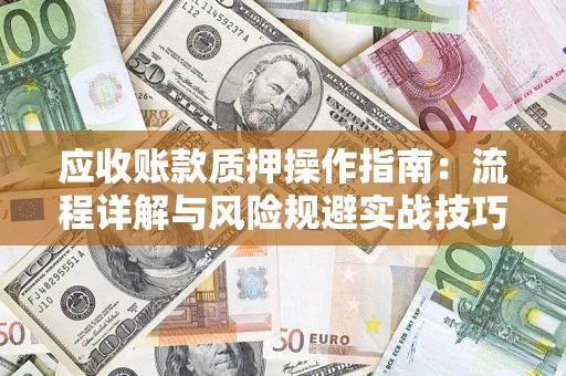 武汉应收账款质押操作指南：流程详解与风险规避实战技巧