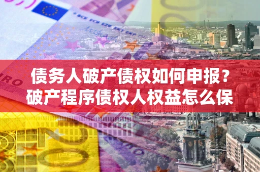 武汉债务人破产债权如何申报？破产程序债权人权益怎么保障？