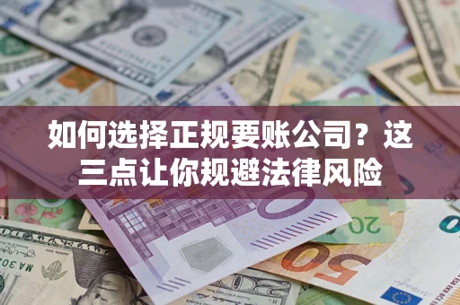 武汉如何选择正规要账公司？这三点让你规避法律风险