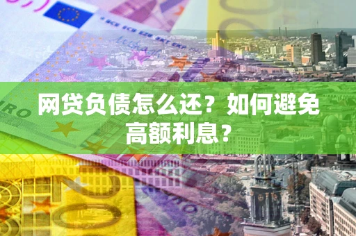 武汉网贷负债怎么还？如何避免高额利息？