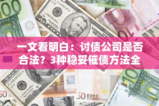 武汉一文看明白：讨债公司是否合法？3种稳妥催债方法全解析