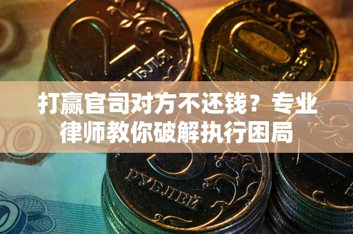 武汉打赢官司对方不还钱？专业律师教你破解执行困局