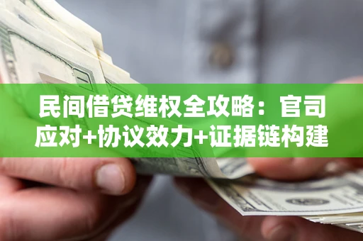 武汉民间借贷维权全攻略：官司应对+协议效力+证据链构建指南