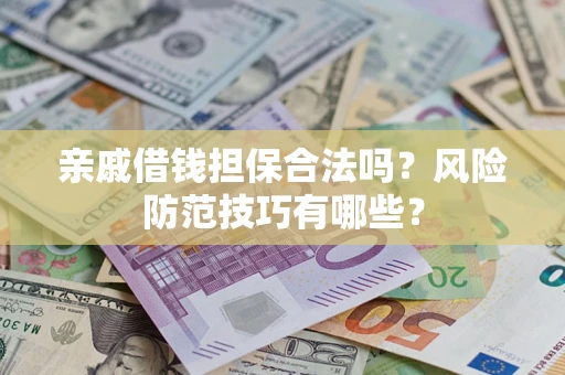武汉亲戚借钱担保合法吗？风险防范技巧有哪些？