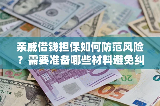 武汉亲戚借钱担保如何防范风险？需要准备哪些材料避免纠纷？
