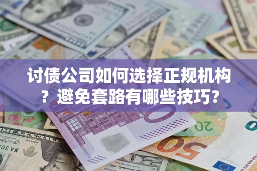 武汉讨债公司如何选择正规机构？避免套路有哪些技巧？