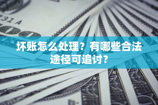 武汉坏账怎么处理？有哪些合法途径可追讨？