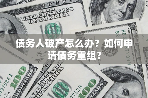 武汉债务人破产怎么办？如何申请债务重组？