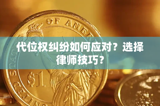 武汉代位权纠纷如何应对？选择律师技巧？