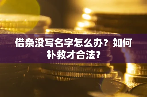 武汉借条没写名字怎么办？如何补救才合法？