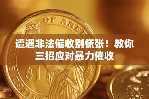 武汉遭遇非法催收别慌张！教你三招应对暴力催收